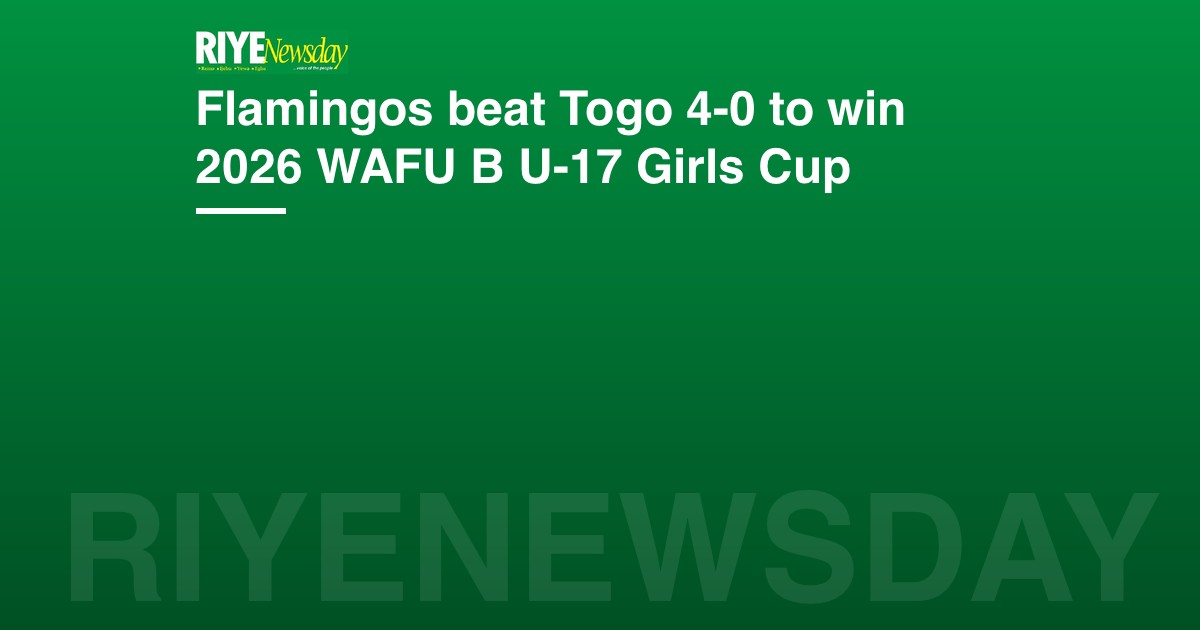 Flamingos beat Togo 4-0 to win 2026 WAFU B U-17 Girls Cup