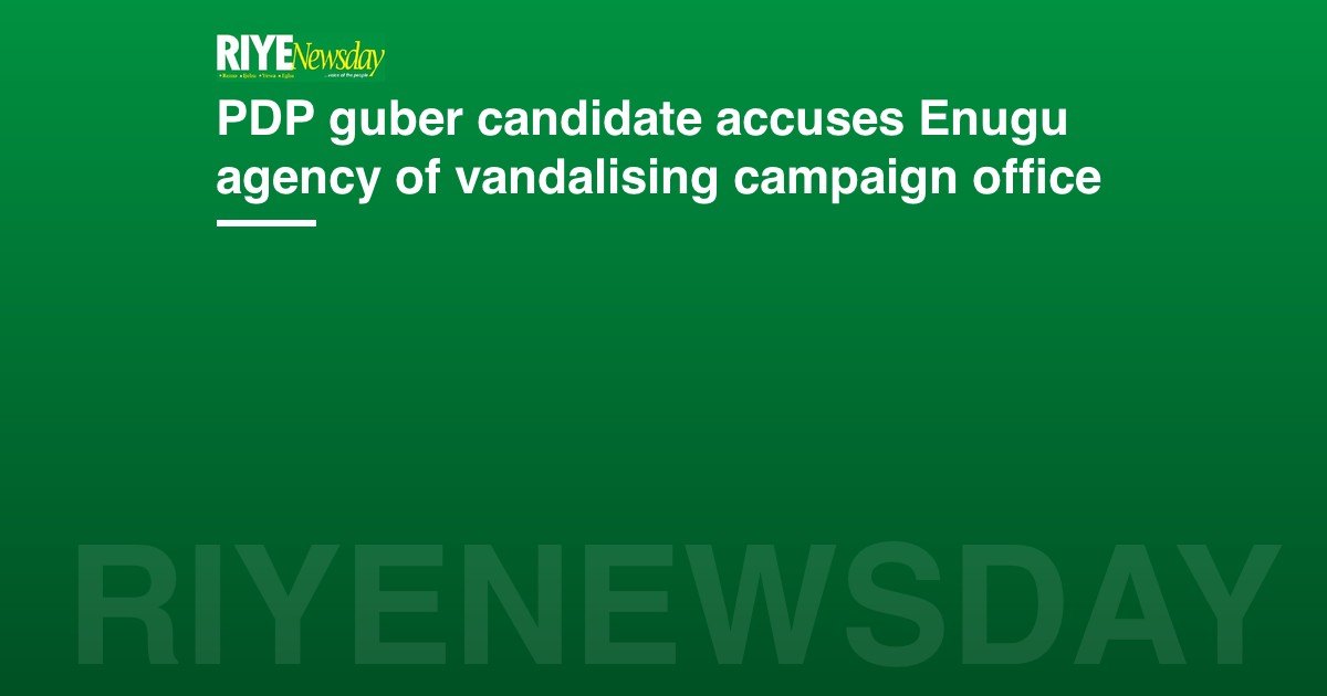 PDP guber candidate accuses Enugu agency of vandalising campaign office