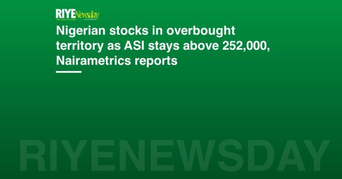 Nigerian stocks in overbought territory as ASI stays above 252,000, Nairametrics reports