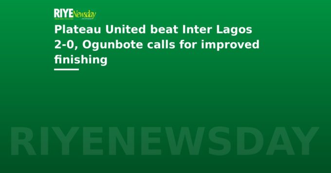 Plateau United beat Inter Lagos 2-0, Ogunbote calls for improved finishing