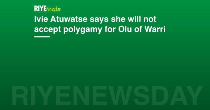 Ivie Atuwatse says she will not accept polygamy for Olu of Warri