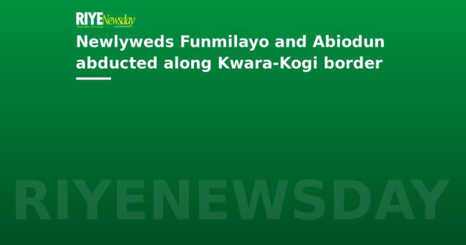 Newlyweds Funmilayo and Abiodun abducted along Kwara-Kogi border