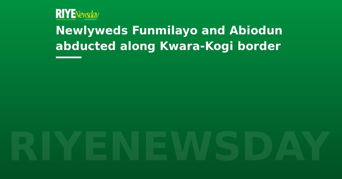 Newlyweds Funmilayo and Abiodun abducted along Kwara-Kogi border