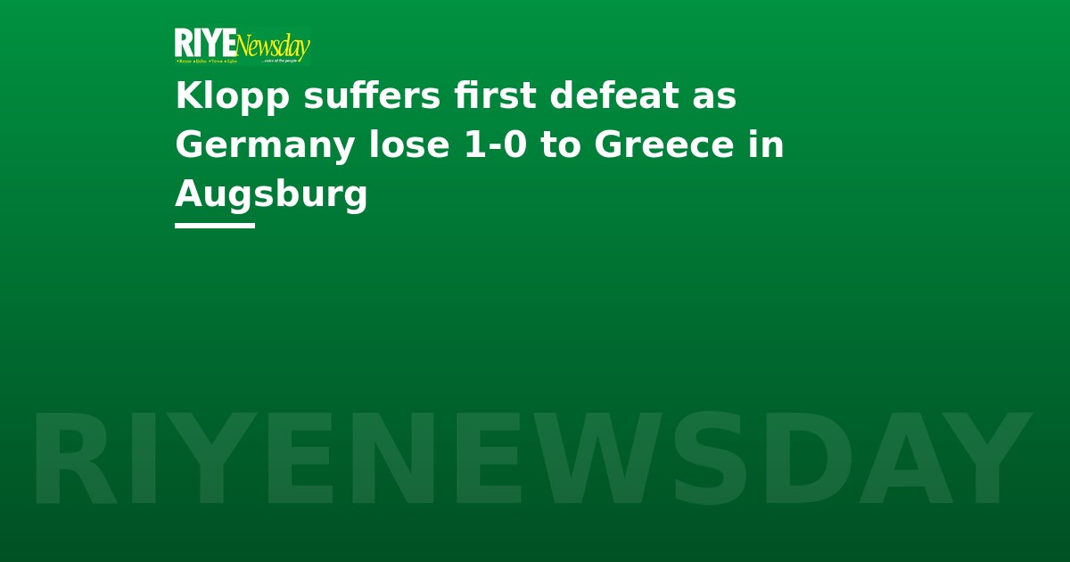 Klopp suffers first defeat as Germany lose 1-0 to Greece in Augsburg