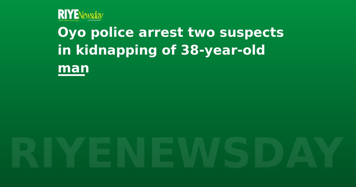 Oyo police arrest two suspects in kidnapping of 38-year-old man