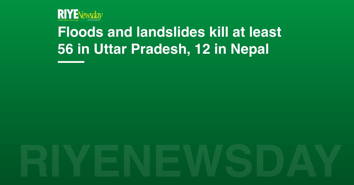 Floods and landslides kill at least 56 in Uttar Pradesh, 12 in Nepal