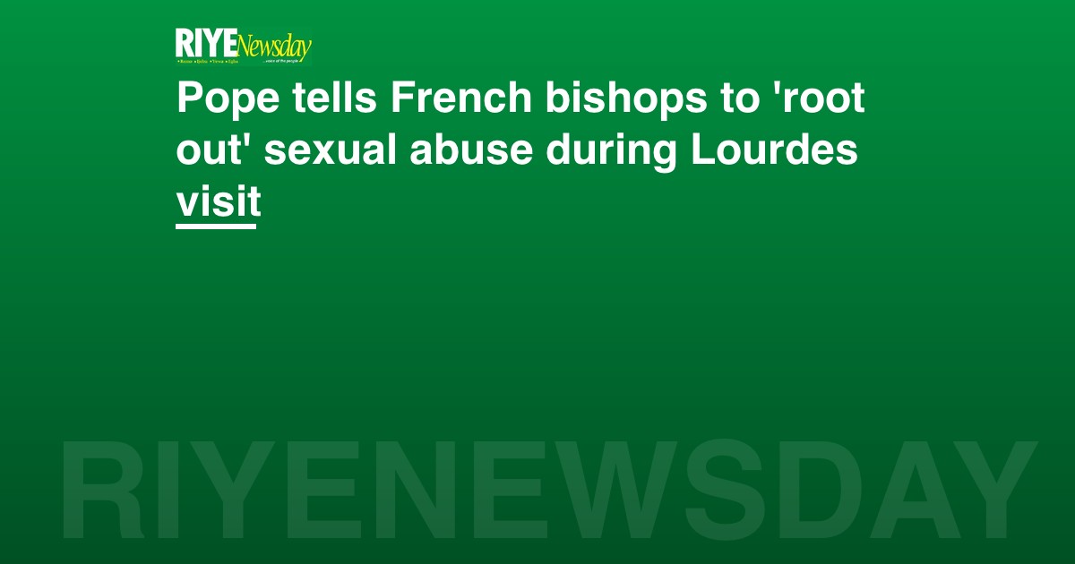 Pope tells French bishops to 'root out' sexual abuse during Lourdes visit