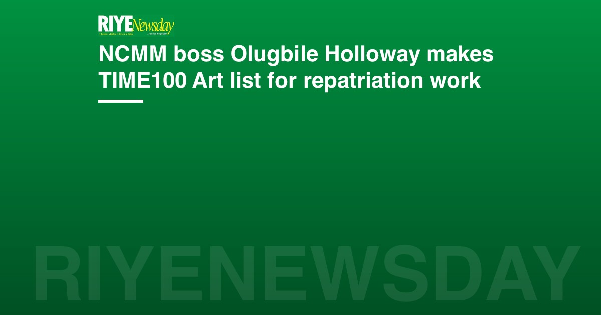NCMM boss Olugbile Holloway makes TIME100 Art list for repatriation work