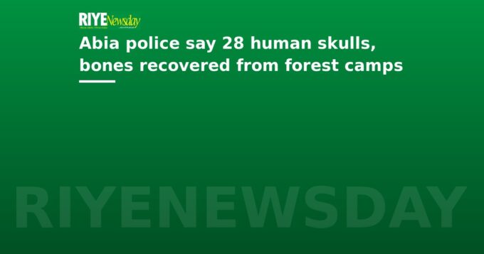 Abia police say 28 human skulls, bones recovered from forest camps