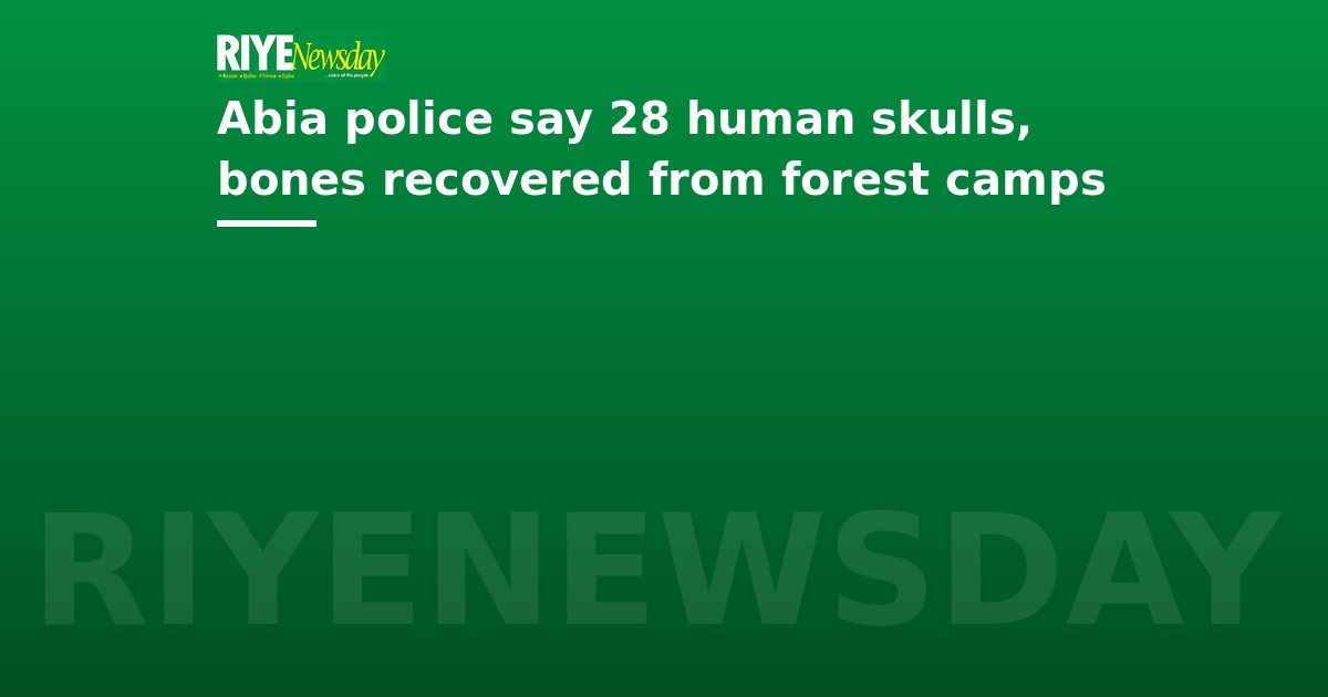 Abia police say 28 human skulls, bones recovered from forest camps