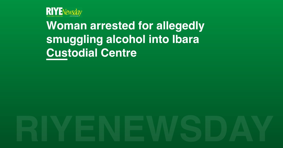Woman arrested for allegedly smuggling alcohol into Ibara Custodial Centre