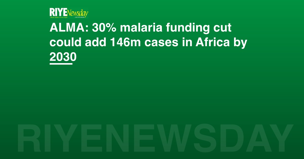 ALMA: 30% malaria funding cut could add 146m cases in Africa by 2030